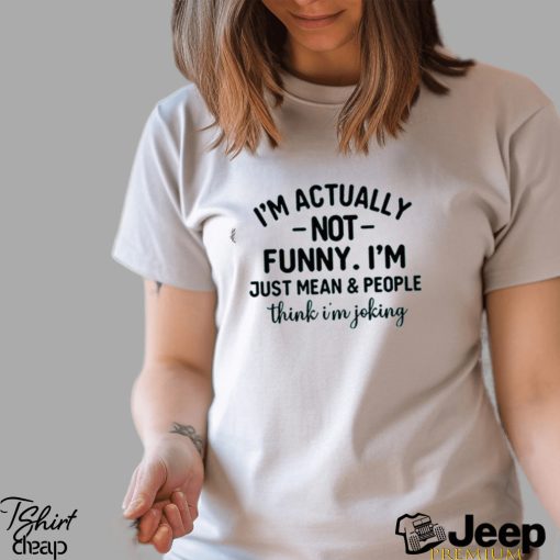 I’m Actually Not Funny I’m Just Mean And People Think I’m Joking T Shirt