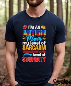 I’m An Autism Mom My Level Of Sarcasm Depends On Your Level Of Stupidity Shirt