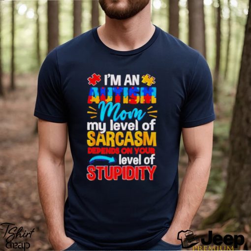 I’m An Autism Mom My Level Of Sarcasm Depends On Your Level Of Stupidity Shirt