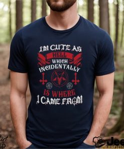 Im Cute As Hell Which Incidentally Is Where I Came From Shirt