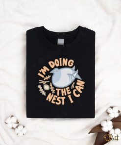 I’m Doing The Nest I Can shirt