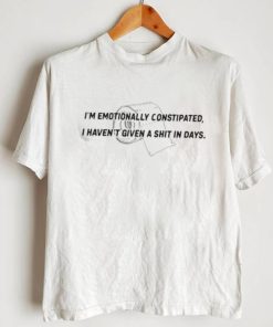 I’m Emotionally Constipated I Haven’t Given A Shit In Days Shirt