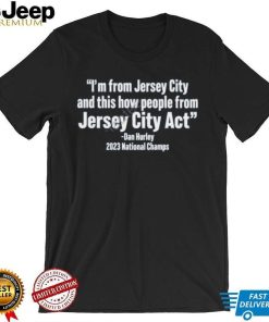 I’m From Jersey City And This How People From Jersey City Act Dan Hurley 2023 National Champs Shirt