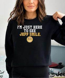 I'm Just Here To See Jeff Smile t shirt