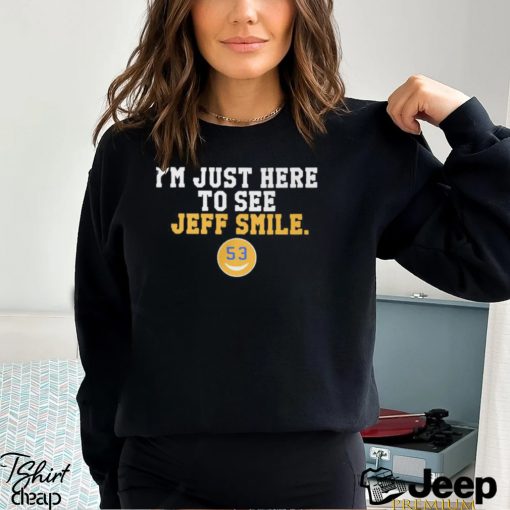 I’m Just Here To See Jeff Smile t shirt