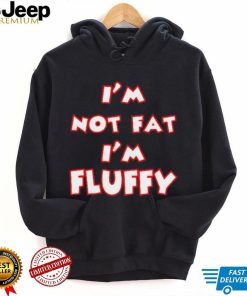 I’m Not Fat I’m Fluffy shirt