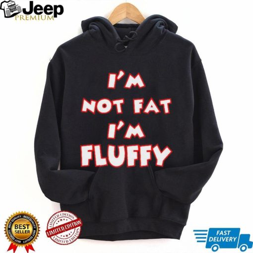 I’m Not Fat I’m Fluffy shirt