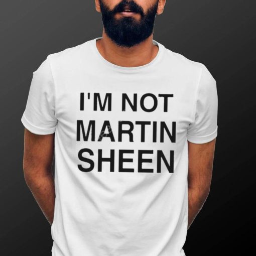 I’m Not Martin Sheen Shirt