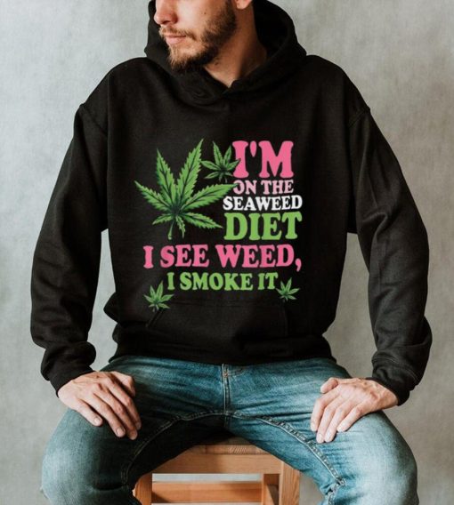 I’m On The Seaweed Diet I See Weed I Smoke It Smoking It Shirt