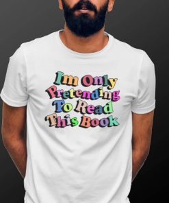 I’m Only Pretending To Read This Book shirt