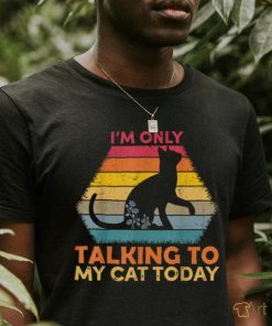 I'm Only Talking to My Cat Today Cute Cats Lovers T Shirt