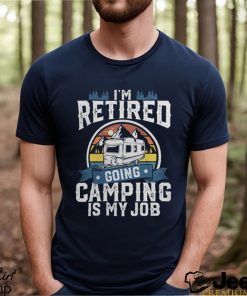 I'm Retired Going Camping Is My Job Funny Retirement RV Gift T Shirt