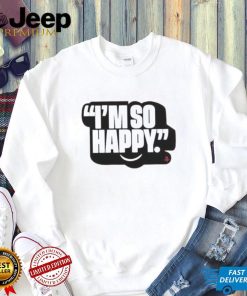 I’m So Happy T Shirt