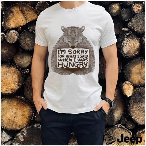 I’m Sorry For What I Said When I Was Hungry Shirt