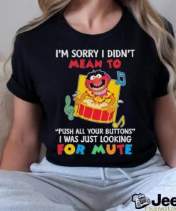 I’m Sorry I Didn’t Mean to Push all Your Buttons I Was just Looking for Mute 2023 Shirt