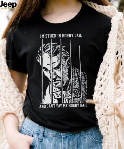 I’m Stuck In Horny Jail And Can’t Pay My Horny Ball Shirt