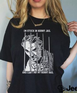 I'm Stuck In Horny Jail. shirt