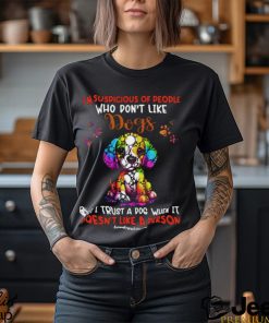 I'm Supicious Of People Who Don't Like Dogs But I Trust A Dog When It Doesn't Like A Person Classic T Shirt