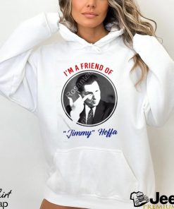 I’m a friend of Jimmy Hoffa t shirt