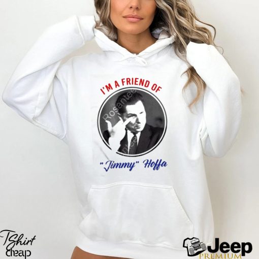 I’m a friend of Jimmy Hoffa t shirt