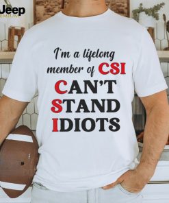 I’m a lifelong member of CSI can’t stand idiots T shirt