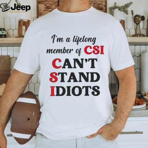 I’m a lifelong member of CSI can’t stand idiots T shirt