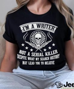 I’m a writer not a serial killer despite what my search history shirt