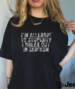 I’m allergic to stupidity I break out in sarcasm shirt