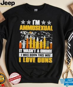 I’m ammosexual it wasn’t a choice I was born this way shirt