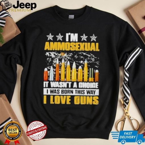 I’m ammosexual it wasn’t a choice I was born this way shirt