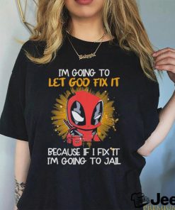 I’m going to Let god fix it Because if I Fix it I’m going to Jail shirt