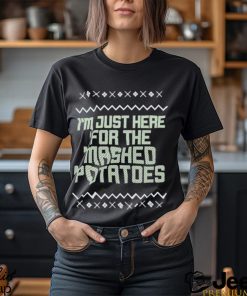 I’m just here for the mashed potatoes Christmas T shirt