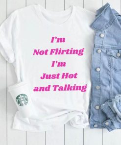 I’m not Flirting I’m just hot and talking funny shirt