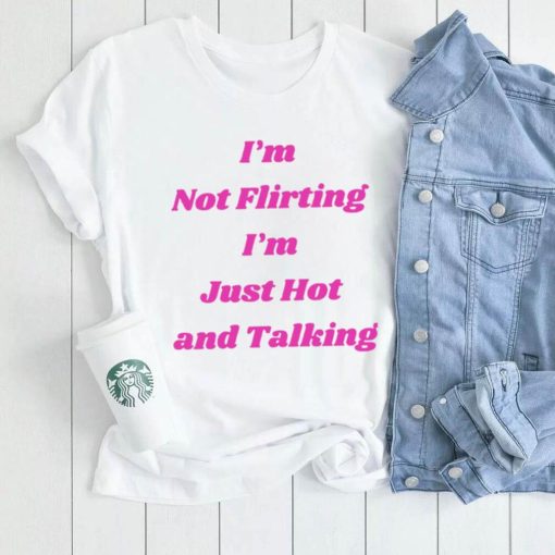 I’m not Flirting I’m just hot and talking funny shirt