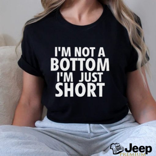 I’m not a Bottom I’m just short 2023 shirt