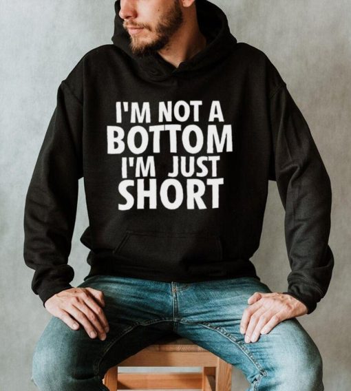 I’m not a Bottom I’m just short 2023 shirt