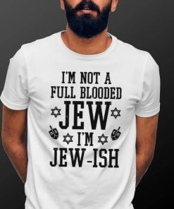 I’m not a full blooded jew I’m jew ish T shirt