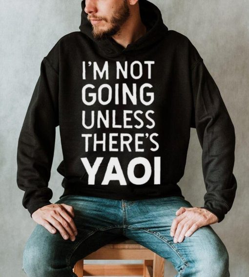 I’m not going unless there’s yaoi Goofy Goober t shirt