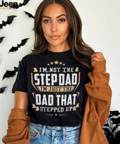 I’m not the stepdad I’m just the dad that stepped up shirt