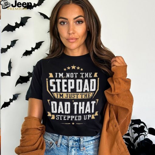 I’m not the stepdad I’m just the dad that stepped up shirt