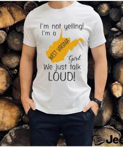 I’m not yelling I’m a West Virginia girl we just talk loud shirt