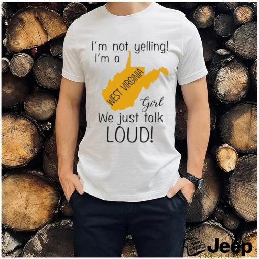 I’m not yelling I’m a West Virginia girl we just talk loud shirt