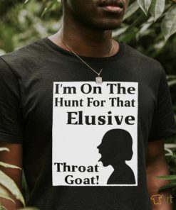 I’m on the Hunt for that Elusive throat Goat art shirt