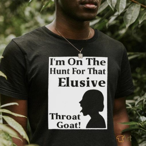 I’m on the Hunt for that Elusive throat Goat art shirt