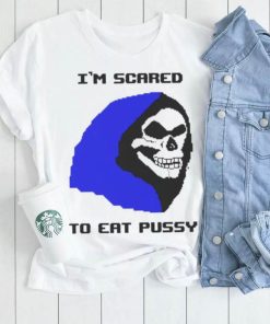 I’m scared to eat pussy T shirt