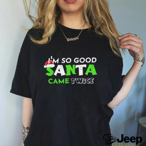 I’m so good Santa came twice Christmas shirt