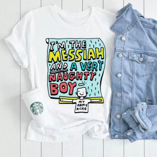 I’m the messiah and a very naughty boy my arms ache shirt