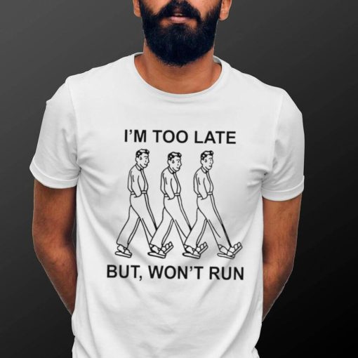 I’m too late but won’t run shirt