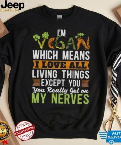 I’m vegan which means I love all living things except you you really get on my nerves shirt