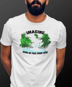 Imagine being on your phone here shirt